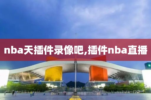 nba天插件录像吧,插件nba直播