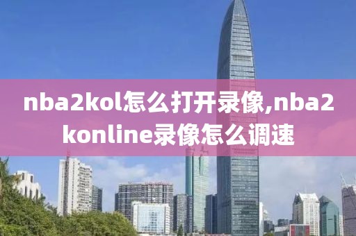 nba2kol怎么打开录像,nba2konline录像怎么调速