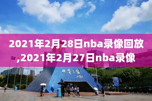 2021年2月28日nba录像回放,2021年2月27日nba录像