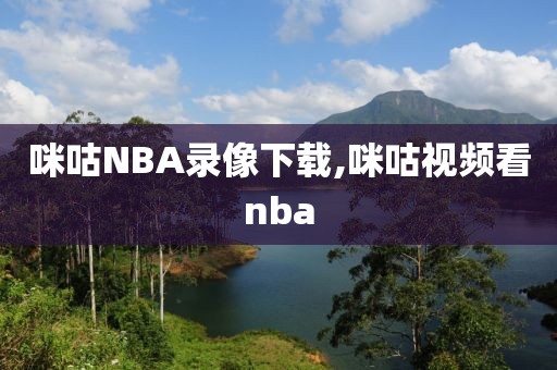 咪咕NBA录像下载,咪咕视频看nba