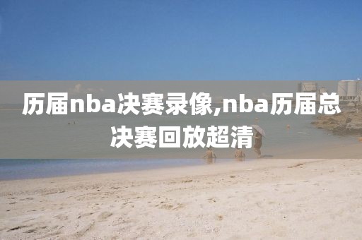 历届nba决赛录像,nba历届总决赛回放超清