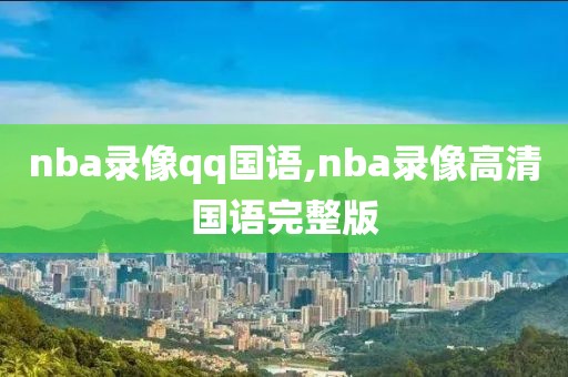 nba录像qq国语,nba录像高清国语完整版
