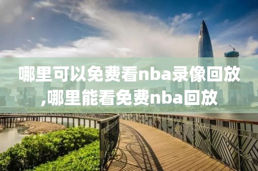 哪里可以免费看nba录像回放,哪里能看免费nba回放
