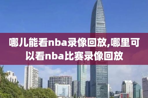 哪儿能看nba录像回放,哪里可以看nba比赛录像回放