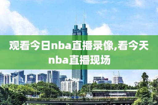 观看今日nba直播录像,看今天nba直播现场