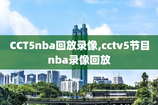 CCT5nba回放录像,cctv5节目nba录像回放