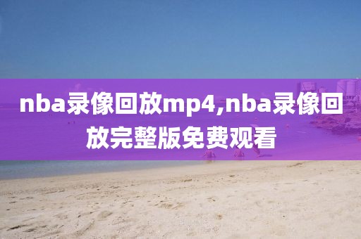 nba录像回放mp4,nba录像回放完整版免费观看