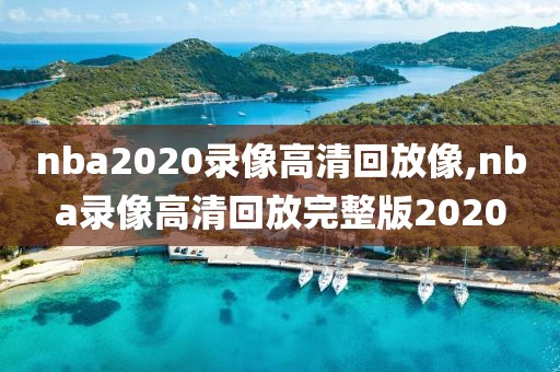 nba2020录像高清回放像,nba录像高清回放完整版2020