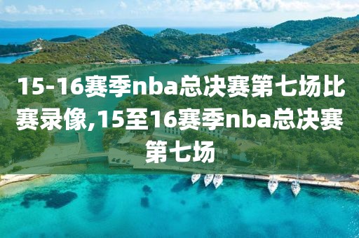 15-16赛季nba总决赛第七场比赛录像,15至16赛季nba总决赛第七场