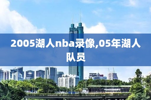 2005湖人nba录像,05年湖人队员