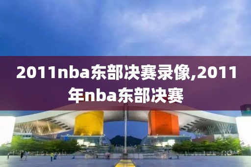 2011nba东部决赛录像,2011年nba东部决赛