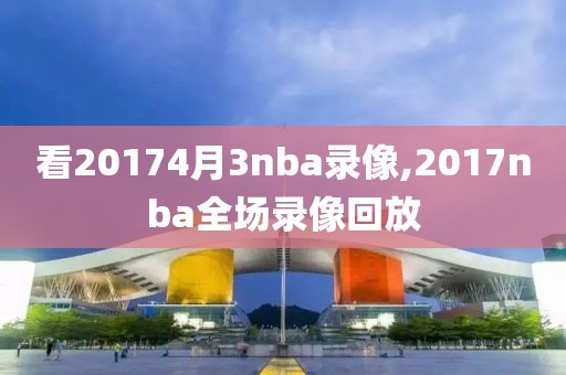 看20174月3nba录像,2017nba全场录像回放