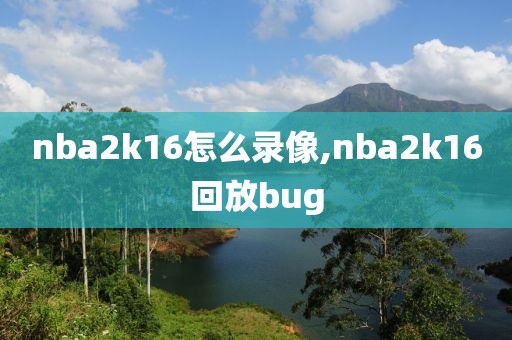 nba2k16怎么录像,nba2k16回放bug