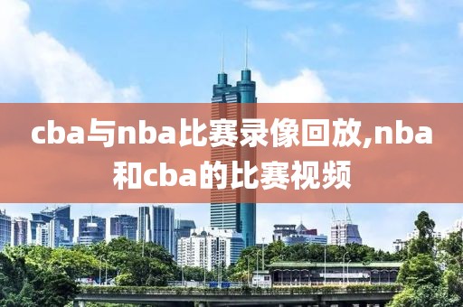 cba与nba比赛录像回放,nba和cba的比赛视频