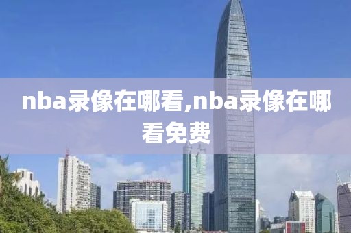 nba录像在哪看,nba录像在哪看免费