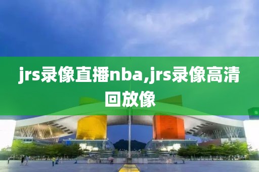 jrs录像直播nba,jrs录像高清回放像