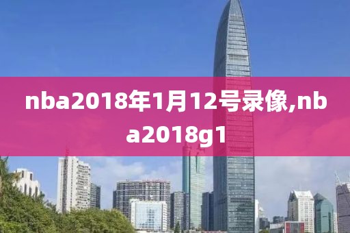 nba2018年1月12号录像,nba2018g1