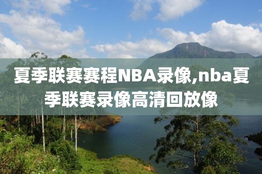 夏季联赛赛程NBA录像,nba夏季联赛录像高清回放像
