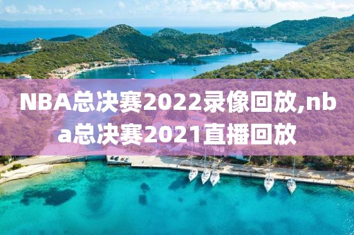 NBA总决赛2022录像回放,nba总决赛2021直播回放