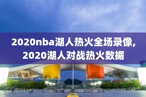 2020nba湖人热火全场录像,2020湖人对战热火数据