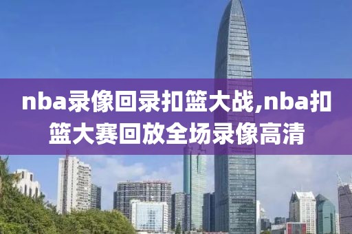 nba录像回录扣篮大战,nba扣篮大赛回放全场录像高清