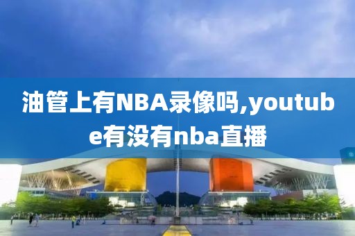 油管上有NBA录像吗,youtube有没有nba直播