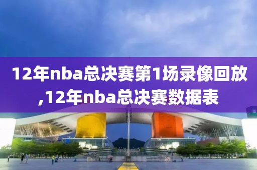 12年nba总决赛第1场录像回放,12年nba总决赛数据表