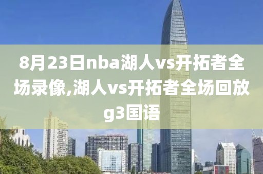 8月23日nba湖人vs开拓者全场录像,湖人vs开拓者全场回放g3国语