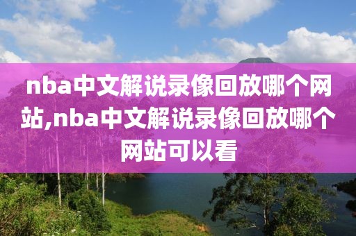 nba中文解说录像回放哪个网站,nba中文解说录像回放哪个网站可以看