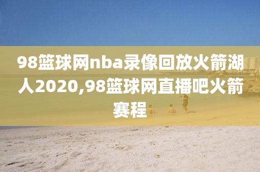 98篮球网nba录像回放火箭湖人2020,98篮球网直播吧火箭赛程
