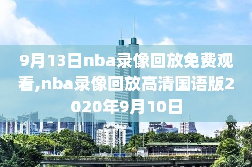 9月13日nba录像回放免费观看,nba录像回放高清国语版2020年9月10日