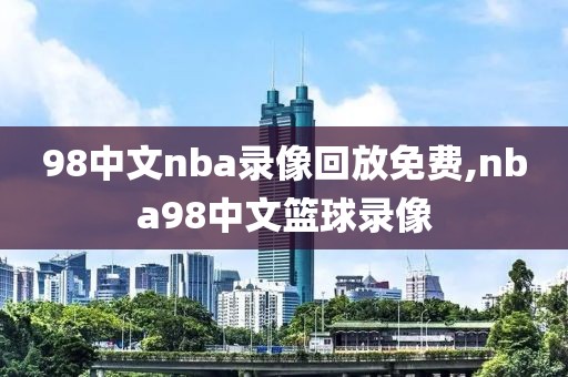98中文nba录像回放免费,nba98中文篮球录像