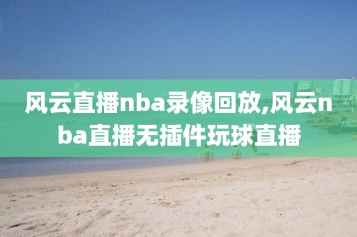 风云直播nba录像回放,风云nba直播无插件玩球直播