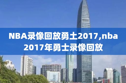 NBA录像回放勇土2017,nba2017年勇士录像回放