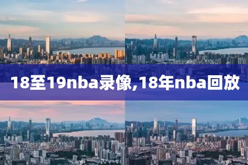 18至19nba录像,18年nba回放