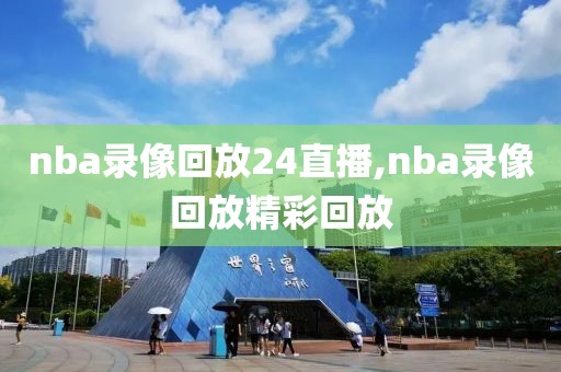 nba录像回放24直播,nba录像回放精彩回放