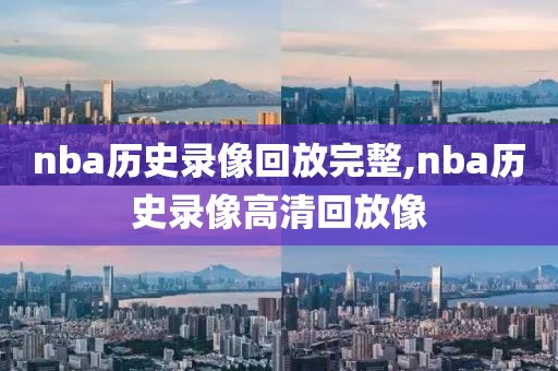 nba历史录像回放完整,nba历史录像高清回放像