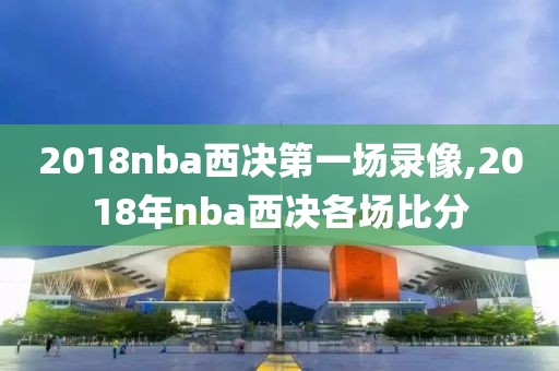 2018nba西决第一场录像,2018年nba西决各场比分