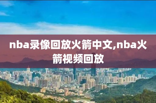 nba录像回放火箭中文,nba火箭视频回放