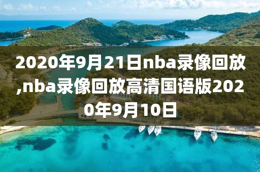 2020年9月21日nba录像回放,nba录像回放高清国语版2020年9月10日