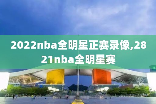 2022nba全明星正赛录像,2821nba全明星赛