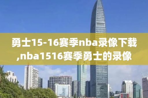 勇士15-16赛季nba录像下载,nba1516赛季勇士的录像