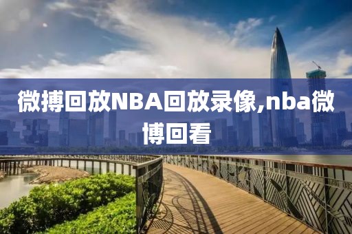 微搏回放NBA回放录像,nba微博回看