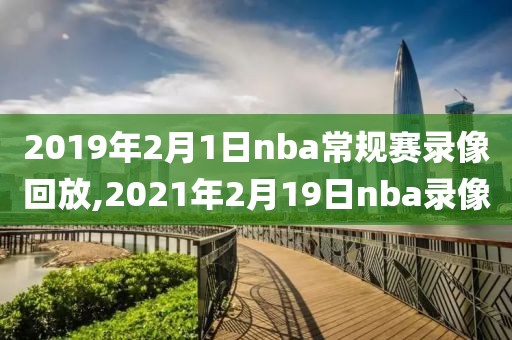 2019年2月1日nba常规赛录像回放,2021年2月19日nba录像