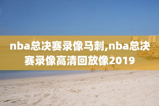 nba总决赛录像马刺,nba总决赛录像高清回放像2019