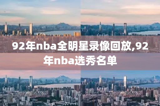 92年nba全明星录像回放,92年nba选秀名单