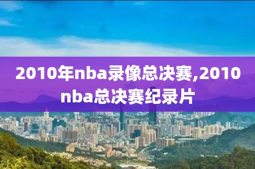 2010年nba录像总决赛,2010nba总决赛纪录片