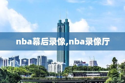 nba幕后录像,nba录像厅