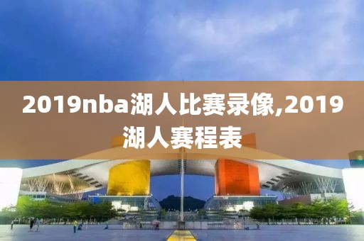 2019nba湖人比赛录像,2019湖人赛程表