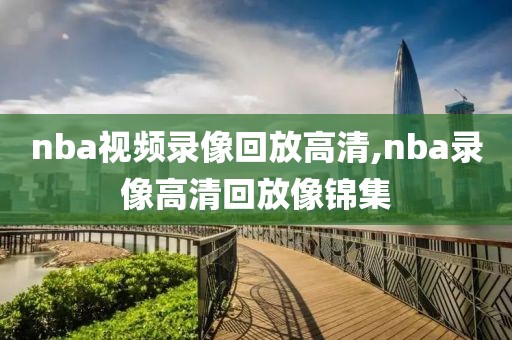 nba视频录像回放高清,nba录像高清回放像锦集